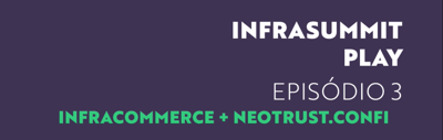 Infrasummit Play - Episódio 03 - Infracommerce + Neotrust.Confi